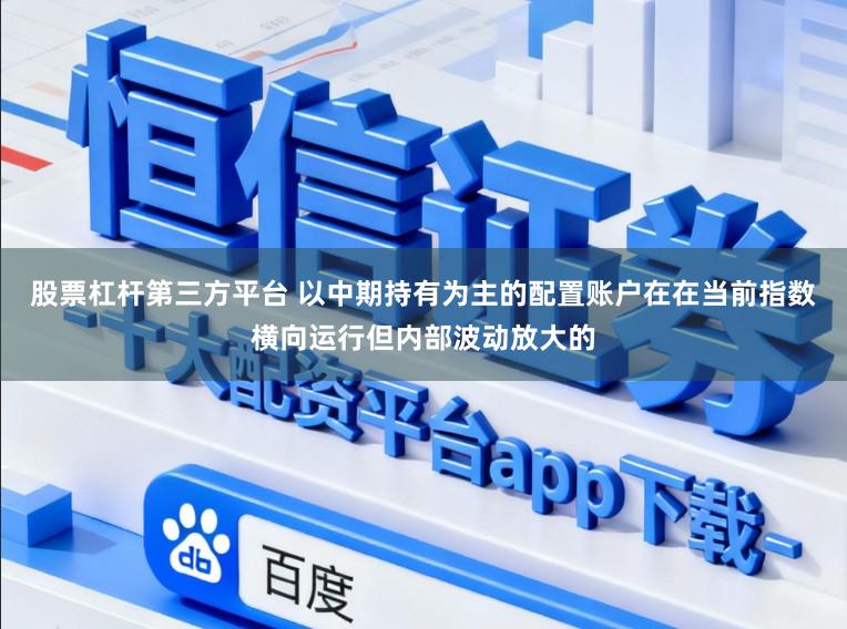 股票杠杆第三方平台 以中期持有为主的配置账户在在当前指数横向运行但内部波动放大的