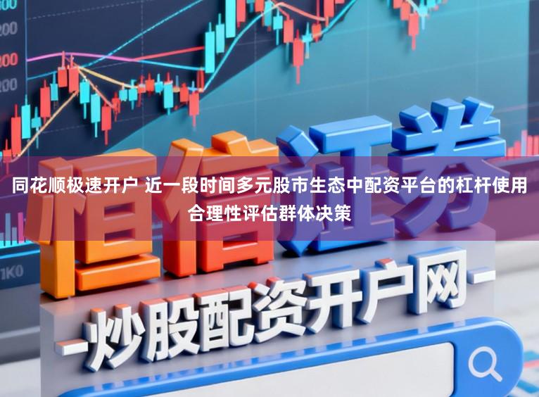 同花顺极速开户 近一段时间多元股市生态中配资平台的杠杆使用合理性评估群体决策