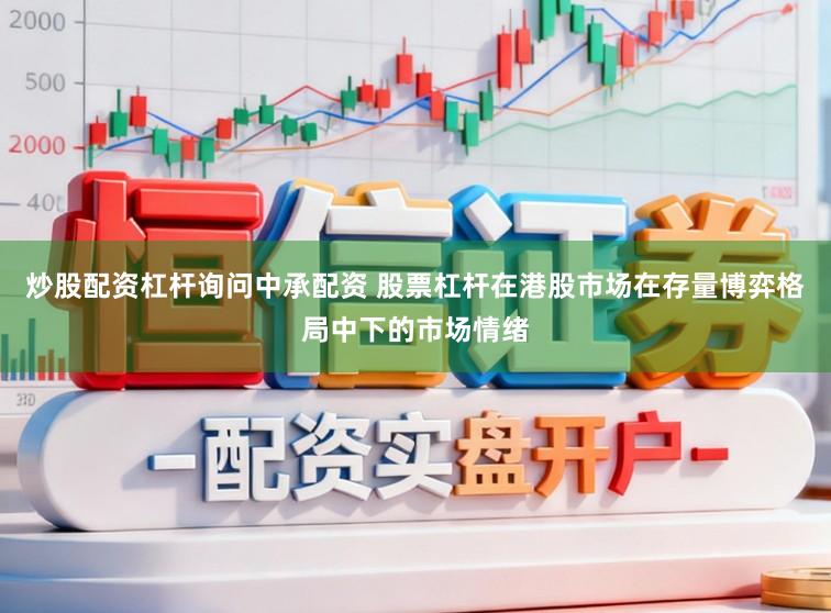 炒股配资杠杆询问中承配资 股票杠杆在港股市场在存量博弈格局中下的市场情绪