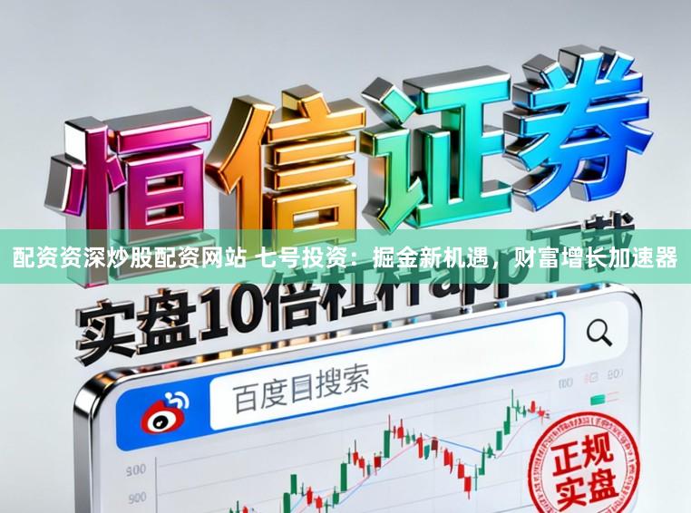 配资资深炒股配资网站 七号投资：掘金新机遇，财富增长加速器