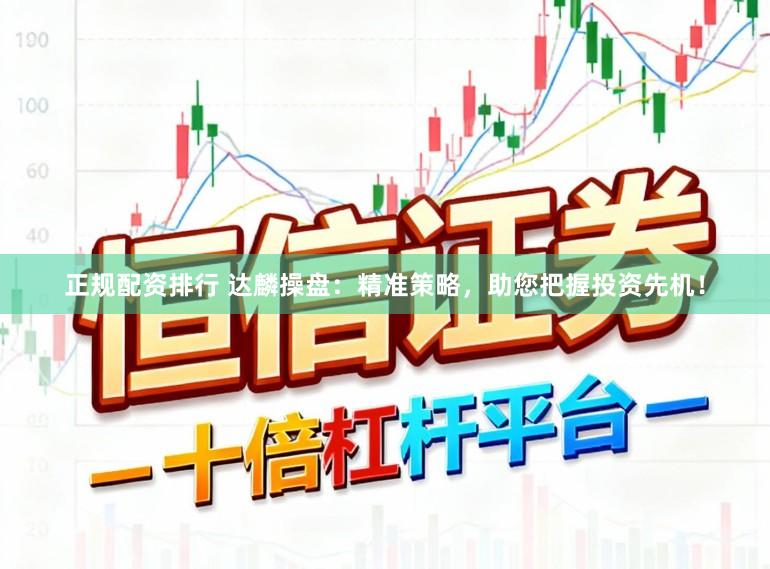 正规配资排行 达麟操盘：精准策略，助您把握投资先机！