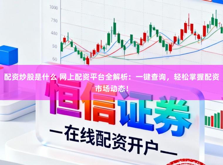 配资炒股是什么 网上配资平台全解析：一键查询，轻松掌握配资市场动态！