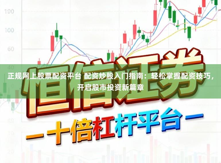 正规网上股票配资平台 配资炒股入门指南：轻松掌握配资技巧，开启股市投资新篇章