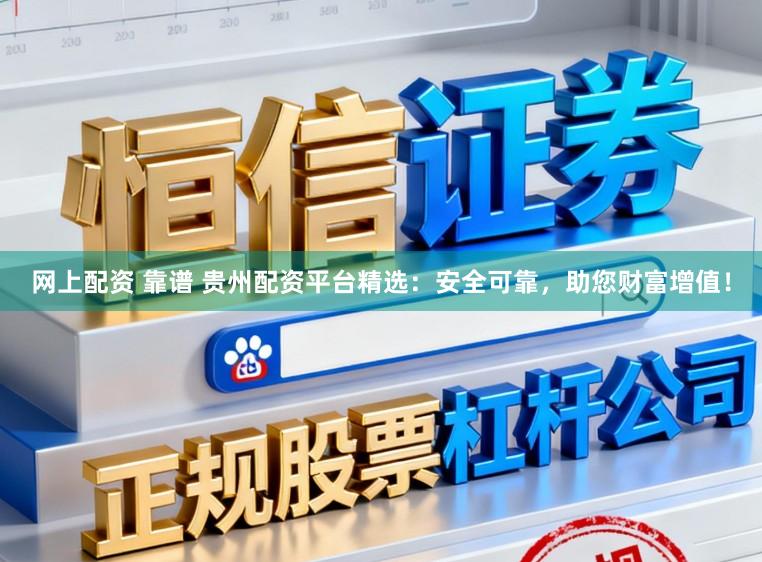 网上配资 靠谱 贵州配资平台精选：安全可靠，助您财富增值！