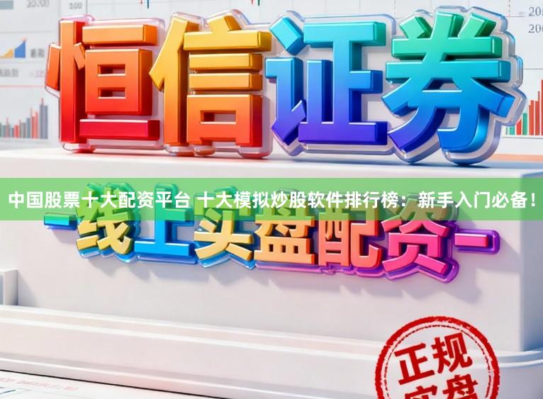 中国股票十大配资平台 十大模拟炒股软件排行榜：新手入门必备！
