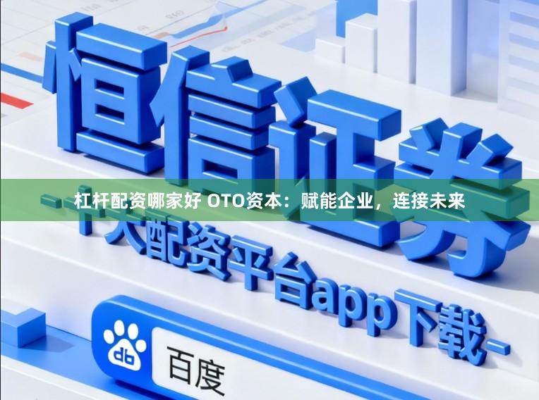 杠杆配资哪家好 OTO资本：赋能企业，连接未来