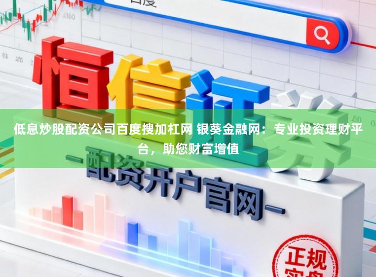 低息炒股配资公司百度搜加杠网 银葵金融网：专业投资理财平台，助您财富增值