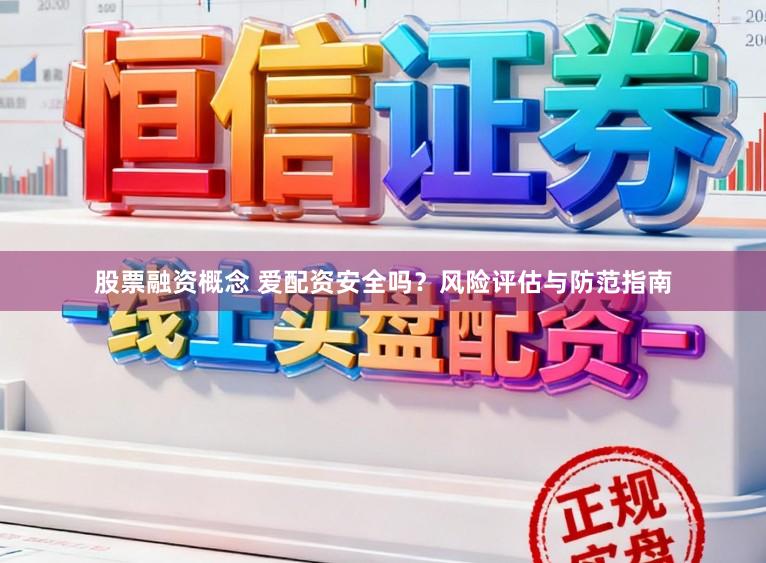 股票融资概念 爱配资安全吗？风险评估与防范指南