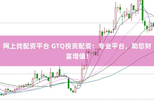 网上找配资平台 GTQ投资配资：专业平台，助您财富增值！