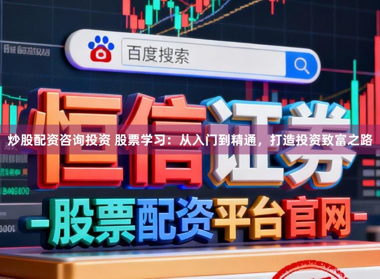 炒股配资咨询投资 股票学习：从入门到精通，打造投资致富之路