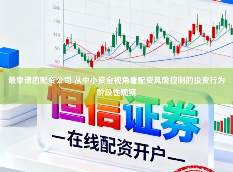 最靠谱的配资公司 从中小资金视角看配资风险控制的投资行为阶段性观察