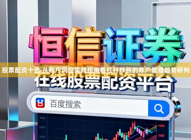 股票配资十倍 从账户风控实践视角看杠杆炒股的账户管理趋势研判