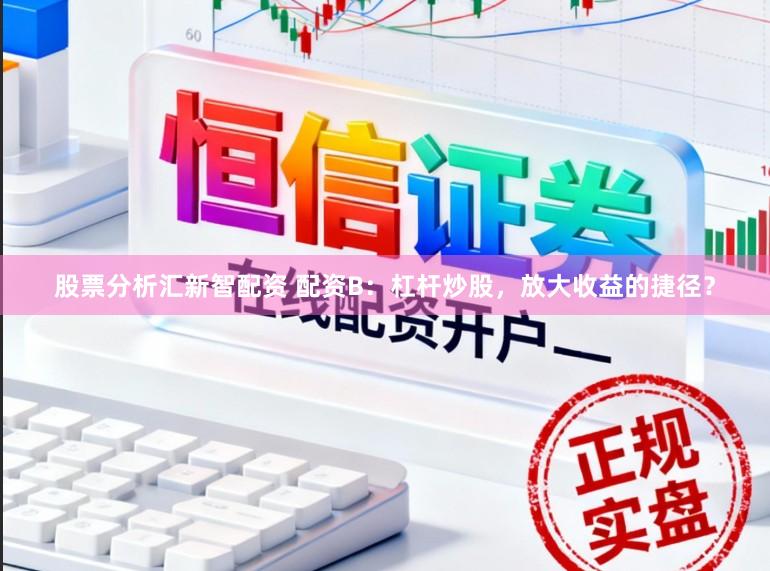 股票分析汇新智配资 配资B：杠杆炒股，放大收益的捷径？