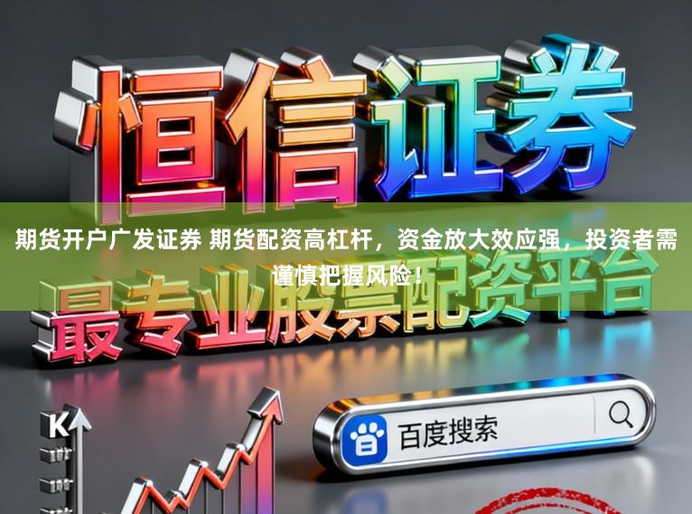 期货开户广发证券 期货配资高杠杆,资金放大效应强,投资者需谨慎把握风险!