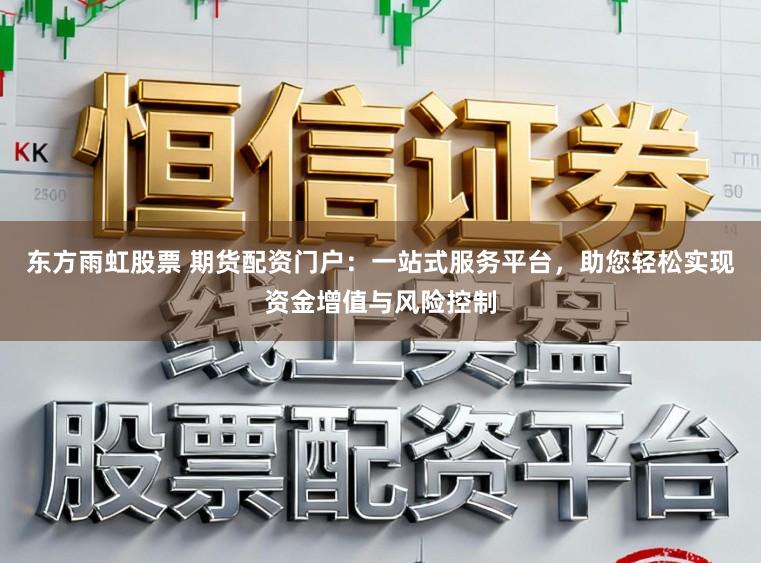 东方雨虹股票 期货配资门户：一站式服务平台，助您轻松实现资金增值与风险控制
