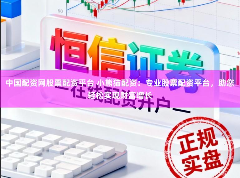 中国配资网股票配资平台 小熊猫配资：专业股票配资平台，助您轻松实现财富增长