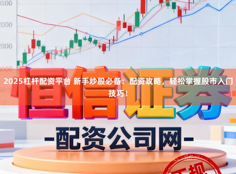2025杠杆配资平台 新手炒股必备：配资攻略，轻松掌握股市入门技巧！