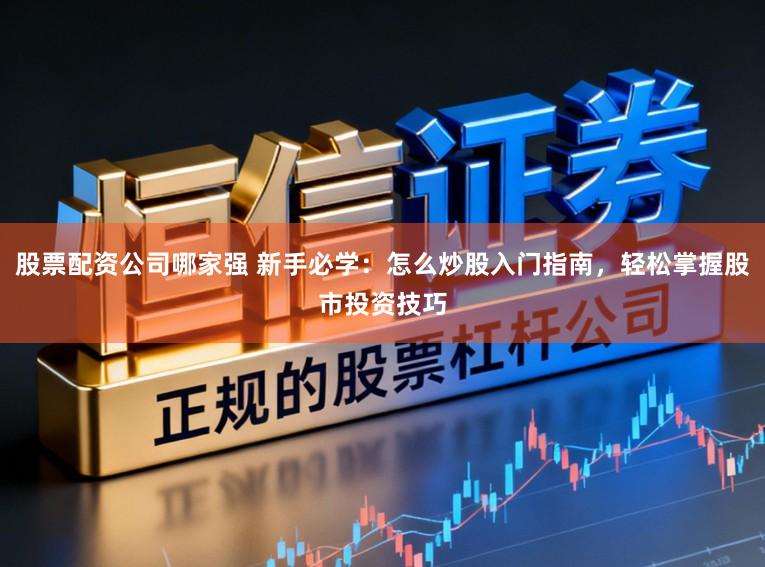 股票配资公司哪家强 新手必学：怎么炒股入门指南，轻松掌握股市投资技巧