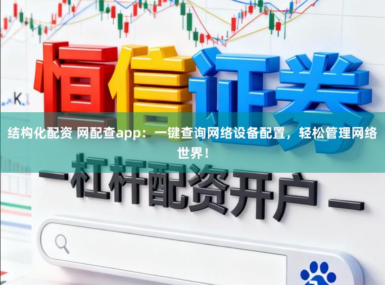 结构化配资 网配查app：一键查询网络设备配置，轻松管理网络世界！