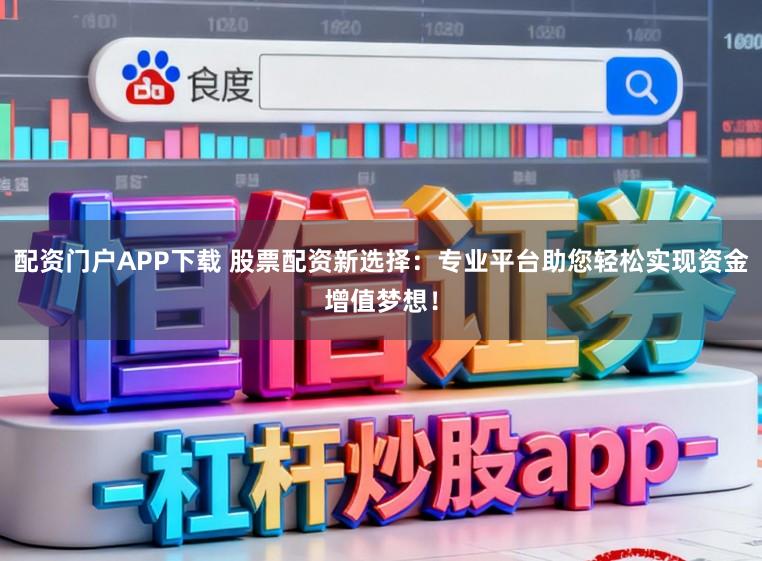 配资门户APP下载 股票配资新选择:专业平台助您轻松实现资金增值梦想!