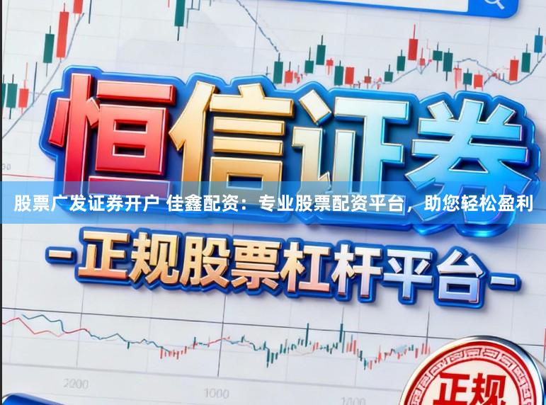 股票广发证券开户 佳鑫配资：专业股票配资平台，助您轻松盈利
