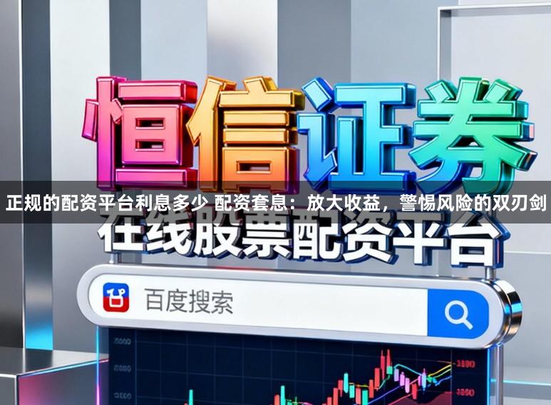 正规的配资平台利息多少 配资套息：放大收益，警惕风险的双刃剑
