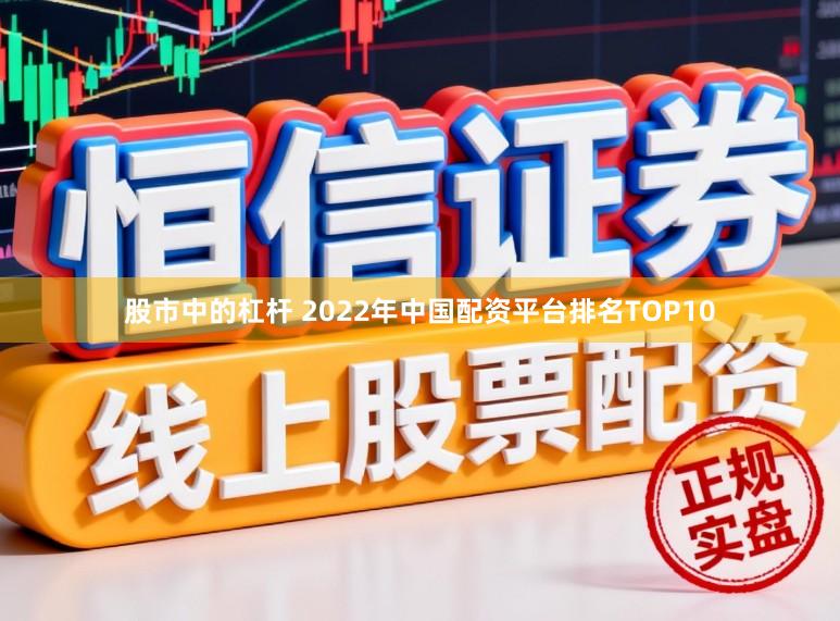 股市中的杠杆 2022年中国配资平台排名TOP10
