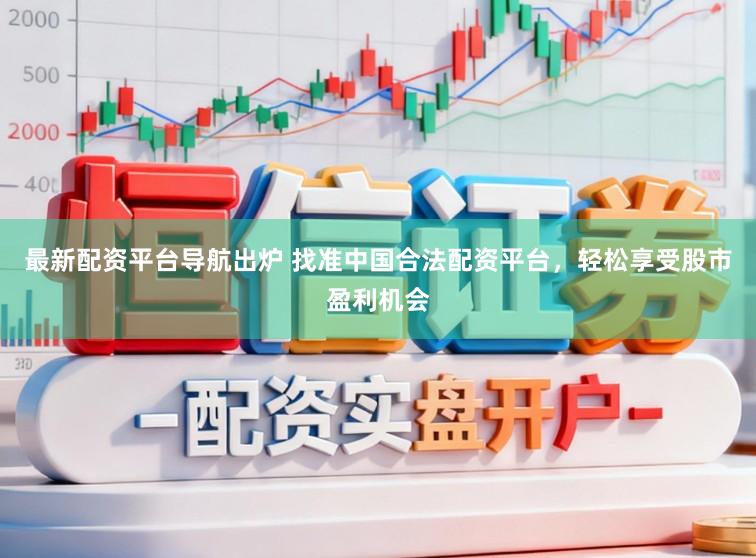 最新配资平台导航出炉 找准中国合法配资平台，轻松享受股市盈利机会