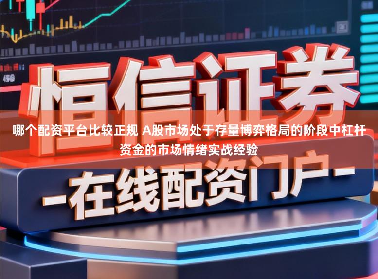 哪个配资平台比较正规 A股市场处于存量博弈格局的阶段中杠杆资金的市场情绪实战经验