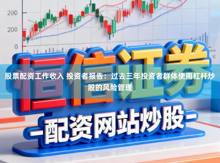 股票配资工作收入 投资者报告：过去三年投资者群体使用杠杆炒股的风险管理