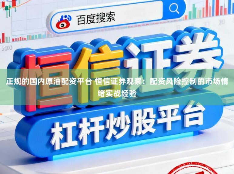 正规的国内原油配资平台 恒信证券观察：配资风险控制的市场情绪实战经验