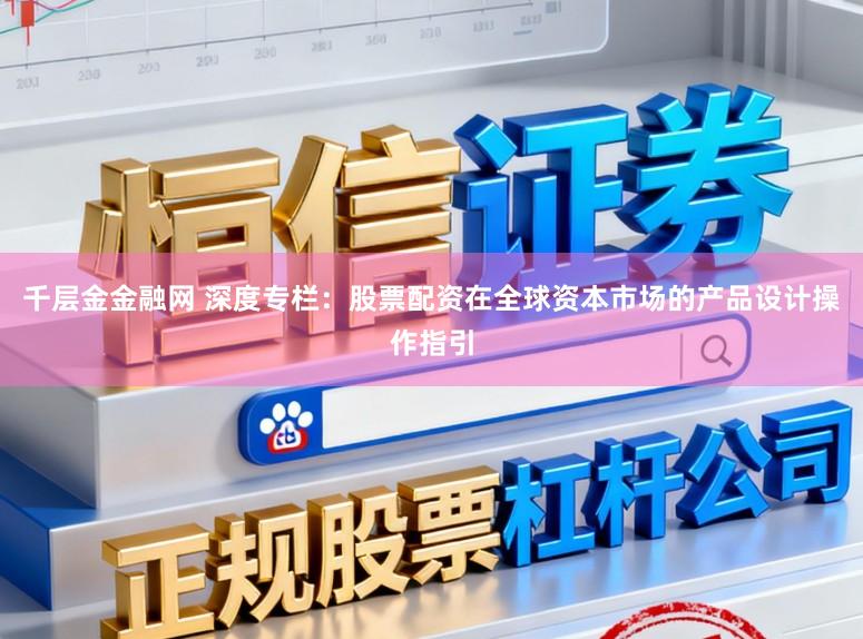 千层金金融网 深度专栏：股票配资在全球资本市场的产品设计操作指引