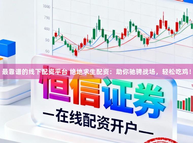 最靠谱的线下配资平台 绝地求生配资：助你驰骋战场，轻松吃鸡！