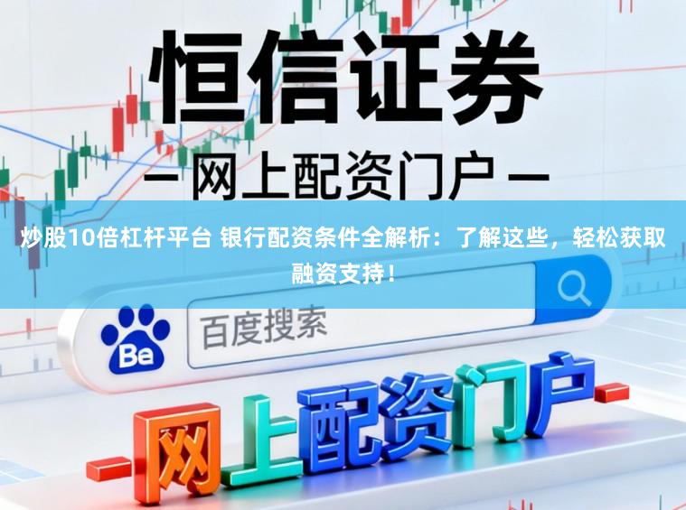炒股10倍杠杆平台 银行配资条件全解析：了解这些，轻松获取融资支持！