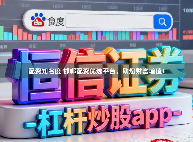 配资知名度 邯郸配资优选平台，助您财富增值！