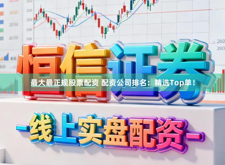 最大最正规股票配资 配资公司排名：精选Top单！