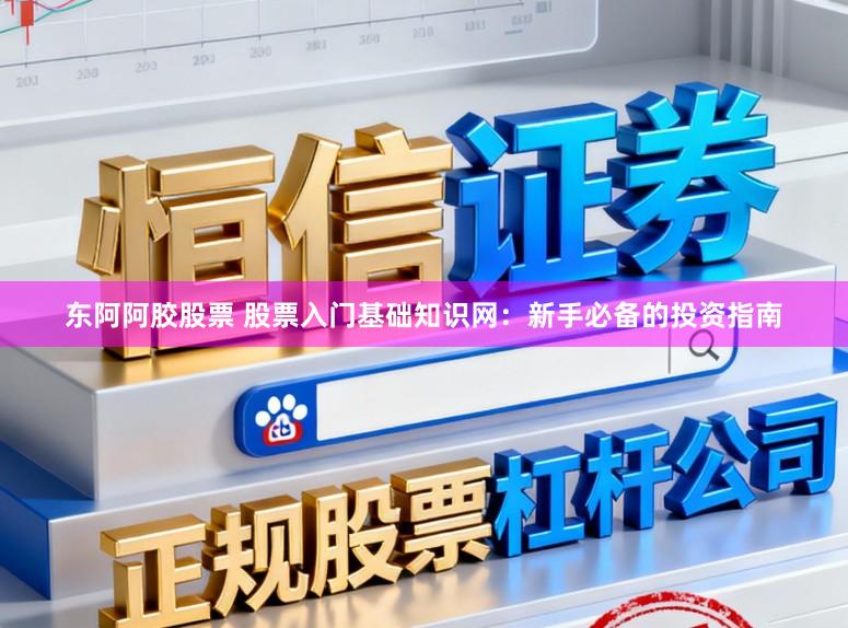 东阿阿胶股票 股票入门基础知识网：新手必备的投资指南