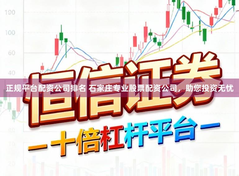 正规平台配资公司排名 石家庄专业股票配资公司，助您投资无忧