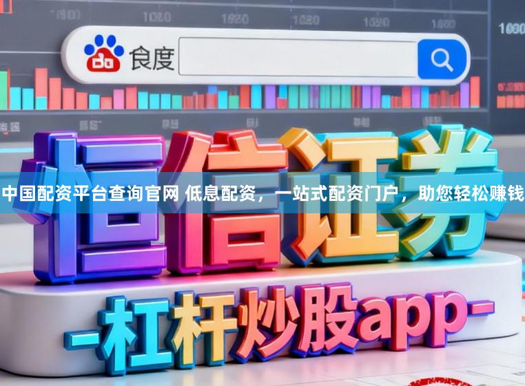 中国配资平台查询官网 低息配资，一站式配资门户，助您轻松赚钱