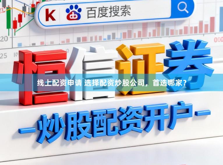 线上配资申请 选择配资炒股公司，首选哪家？