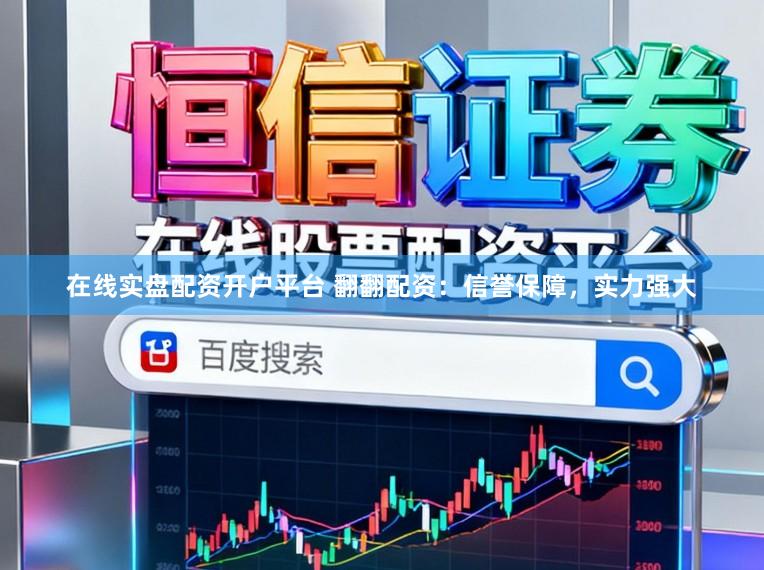 在线实盘配资开户平台 翻翻配资：信誉保障，实力强大