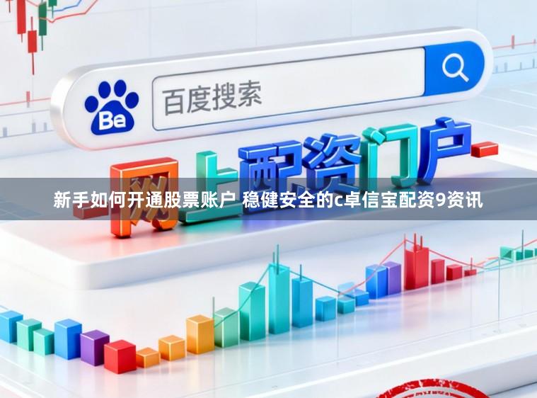新手如何开通股票账户 稳健安全的c卓信宝配资9资讯