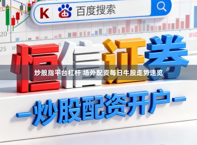 炒股指平台杠杆 场外配资每日牛股走势速览