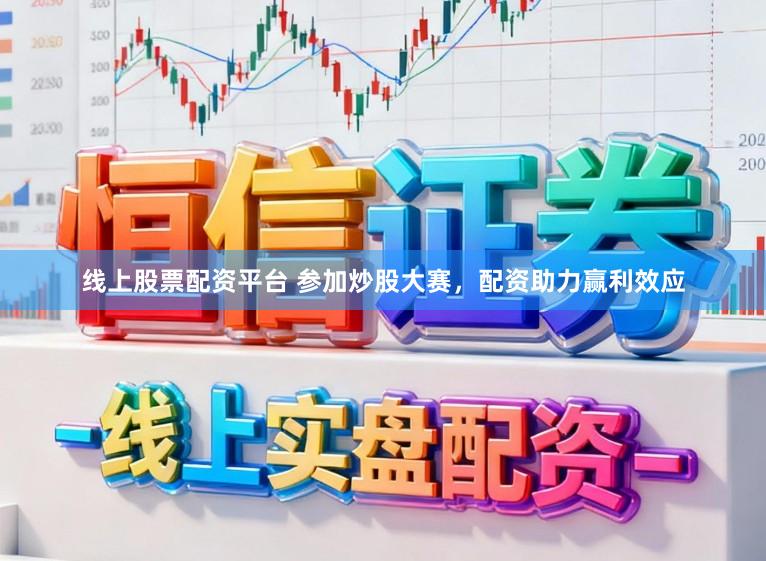 线上股票配资平台 参加炒股大赛，配资助力赢利效应