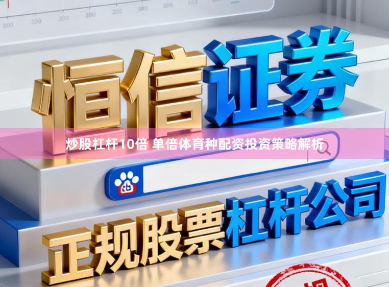 炒股杠杆10倍 单倍体育种配资投资策略解析