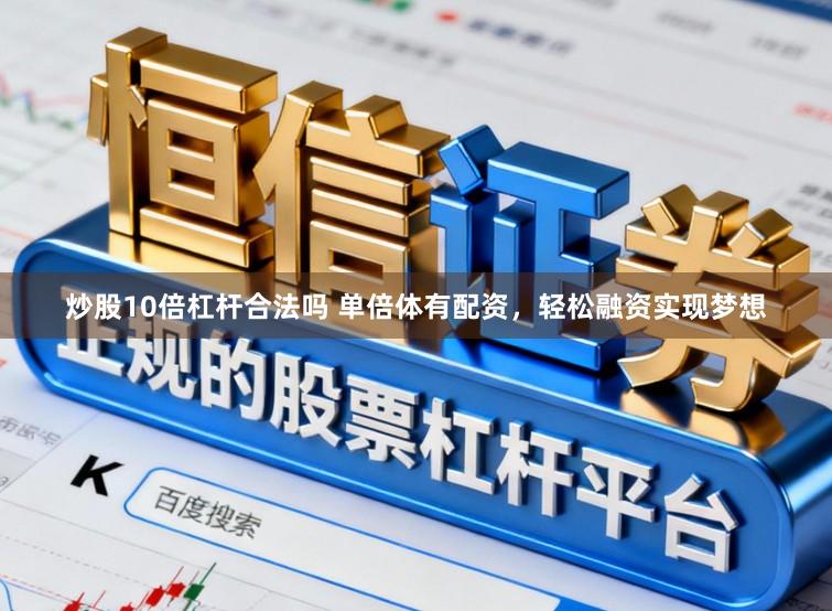 炒股10倍杠杆合法吗 单倍体有配资，轻松融资实现梦想