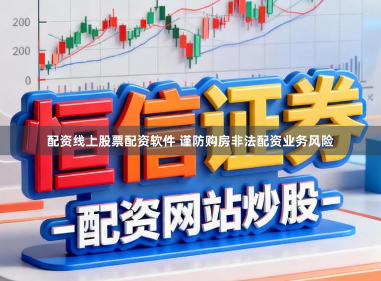 配资线上股票配资软件 谨防购房非法配资业务风险