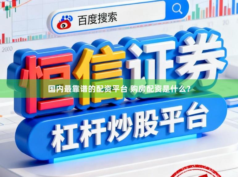 国内最靠谱的配资平台 购房配资是什么？