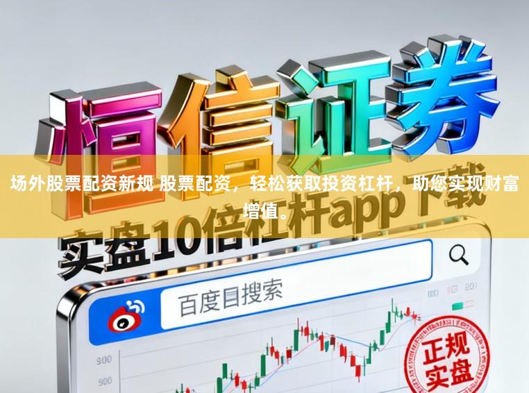 场外股票配资新规 股票配资，轻松获取投资杠杆，助您实现财富增值。