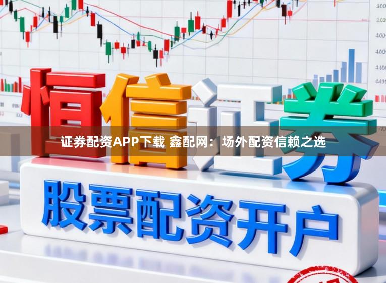 证券配资APP下载 鑫配网：场外配资信赖之选